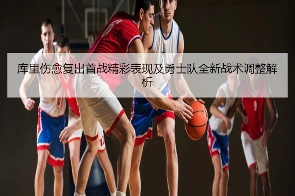 库里伤愈复出首战精彩表现及勇士队全新战术调整解析